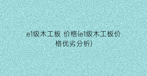 e1级木工板 价格(e1级木工板价格优劣分析)